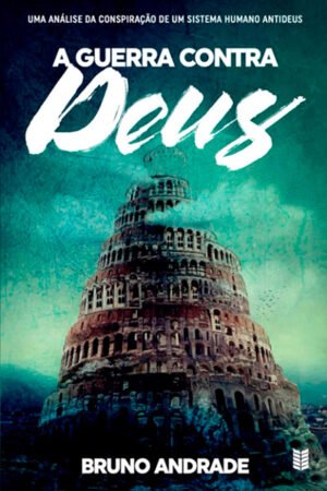 A GUERRA CONTRA DEUS - UMA ANÁLISE DA CONSPIRAÇÃO DE UM SISTEMA HUMANO ANTIDEUS | BRUNO ANDRADE
